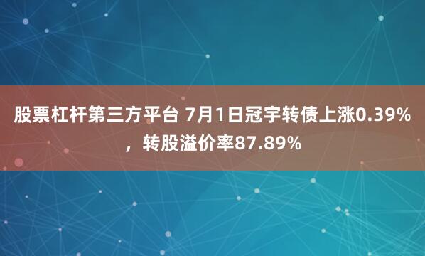 股票杠杆第三方平台 7月1日冠宇转债上涨0.39%，转股溢价率87.89%