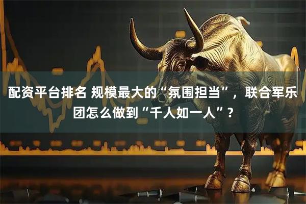 配资平台排名 规模最大的“氛围担当”，联合军乐团怎么做到“千人如一人”？