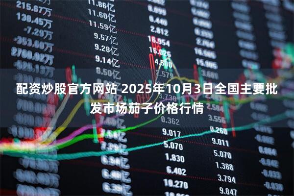 配资炒股官方网站 2025年10月3日全国主要批发市场茄子价格行情